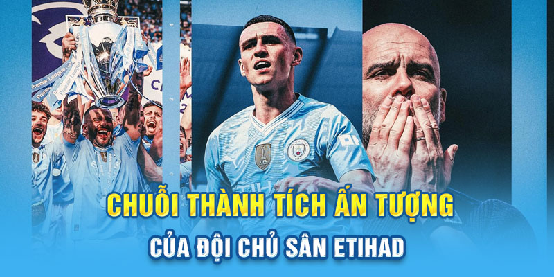 Chuỗi thành tích ấn tượng của đội chủ sân Etihad