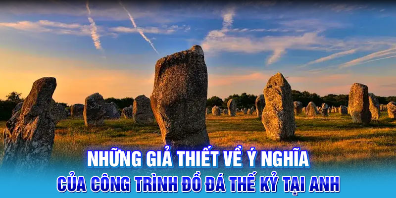 Những giả thiết về ý nghĩa của công trình đồ đá thế kỷ tại Anh